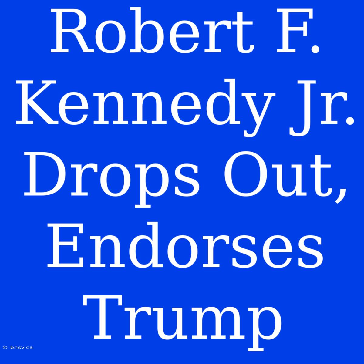 Robert F. Kennedy Jr. Drops Out, Endorses Trump