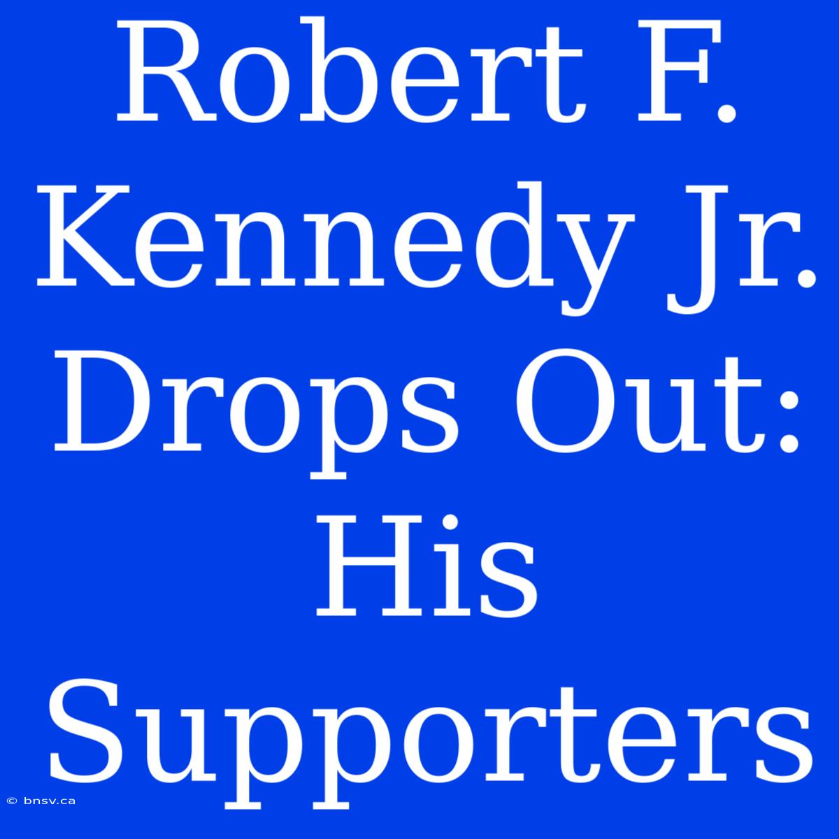 Robert F. Kennedy Jr. Drops Out:  His Supporters