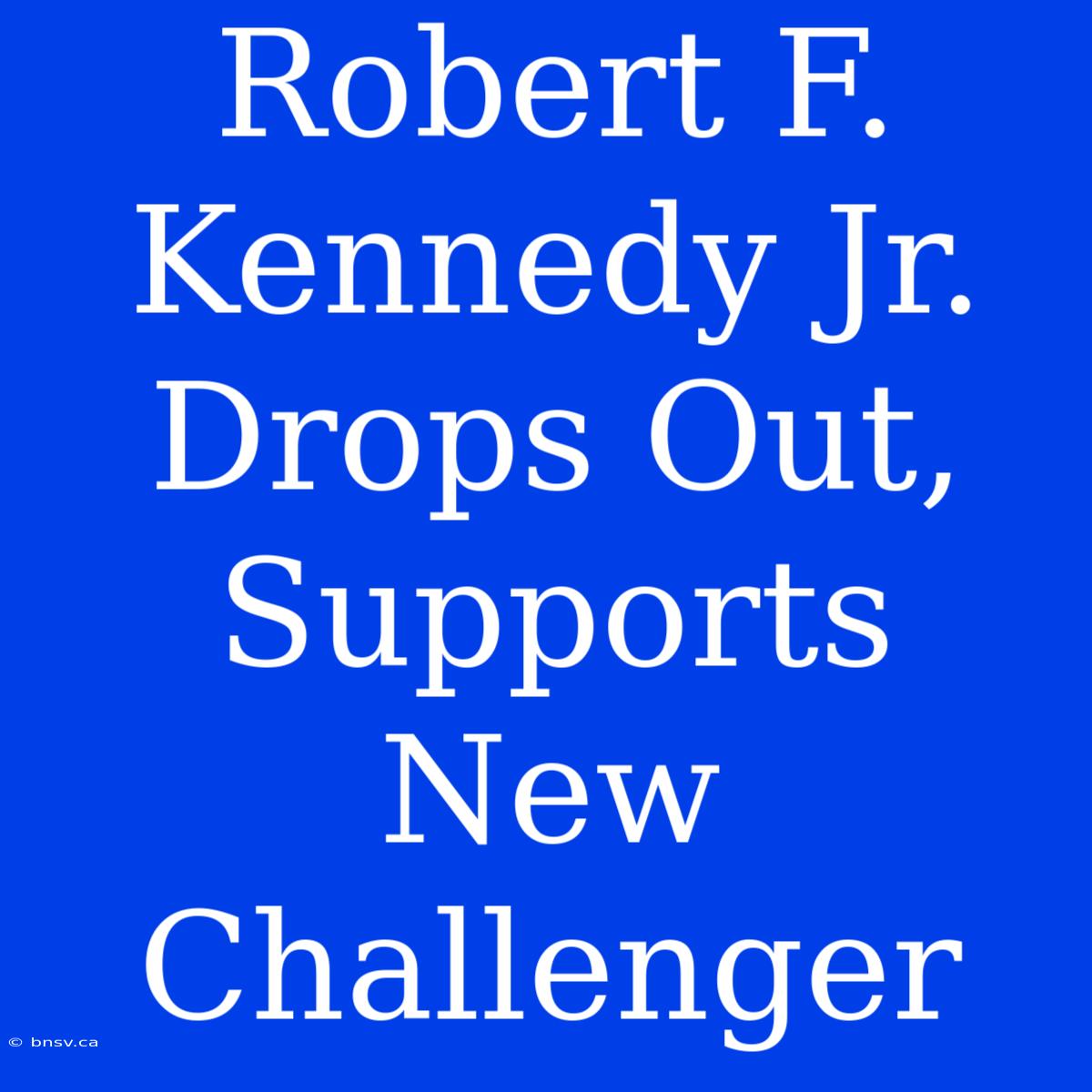 Robert F. Kennedy Jr. Drops Out, Supports New Challenger