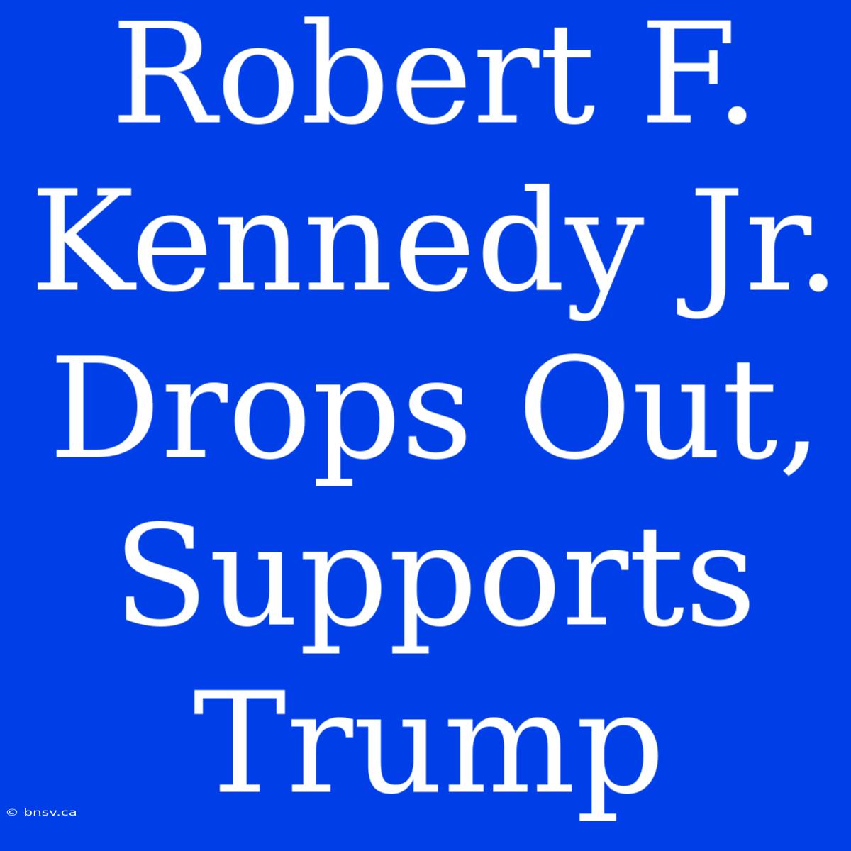 Robert F. Kennedy Jr. Drops Out, Supports Trump