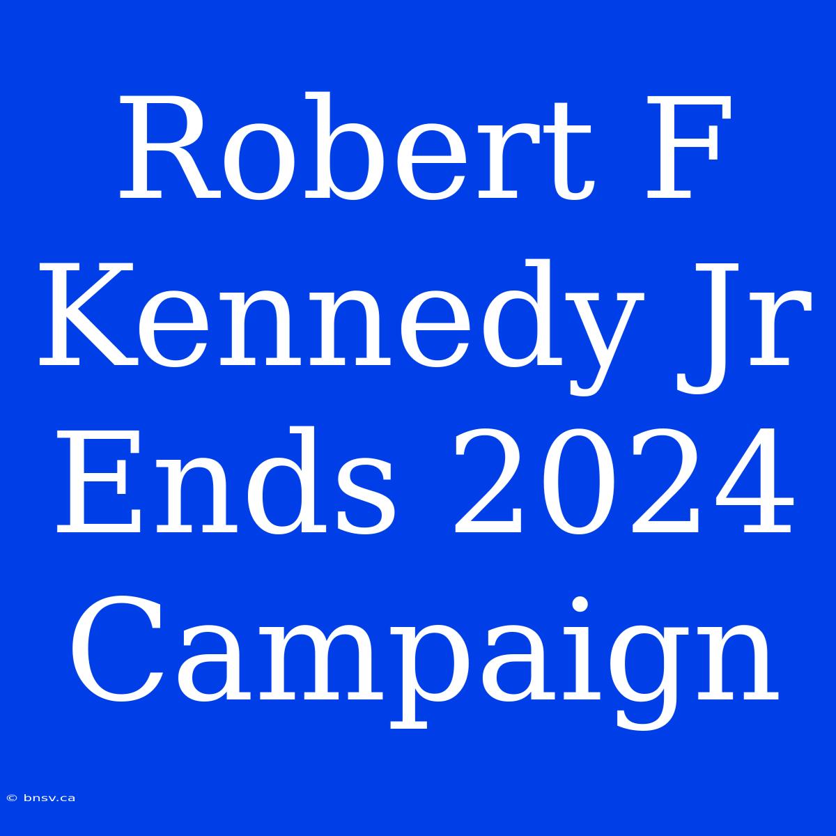 Robert F Kennedy Jr Ends 2024 Campaign