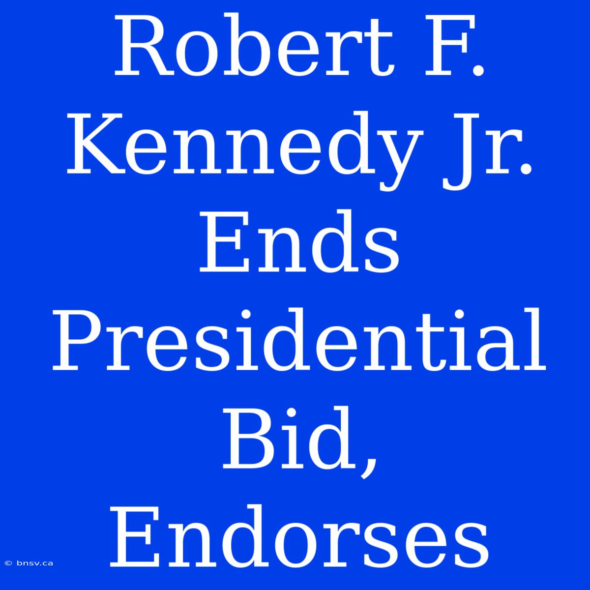 Robert F. Kennedy Jr. Ends Presidential Bid, Endorses