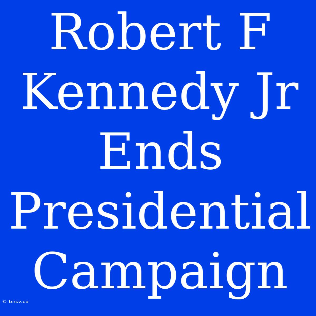 Robert F Kennedy Jr Ends Presidential Campaign