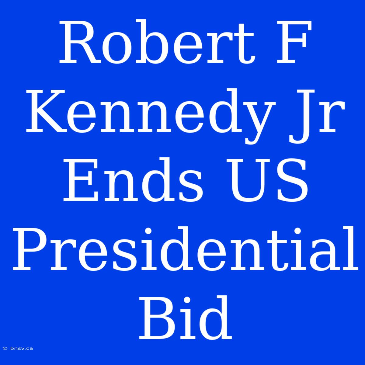 Robert F Kennedy Jr Ends US Presidential Bid