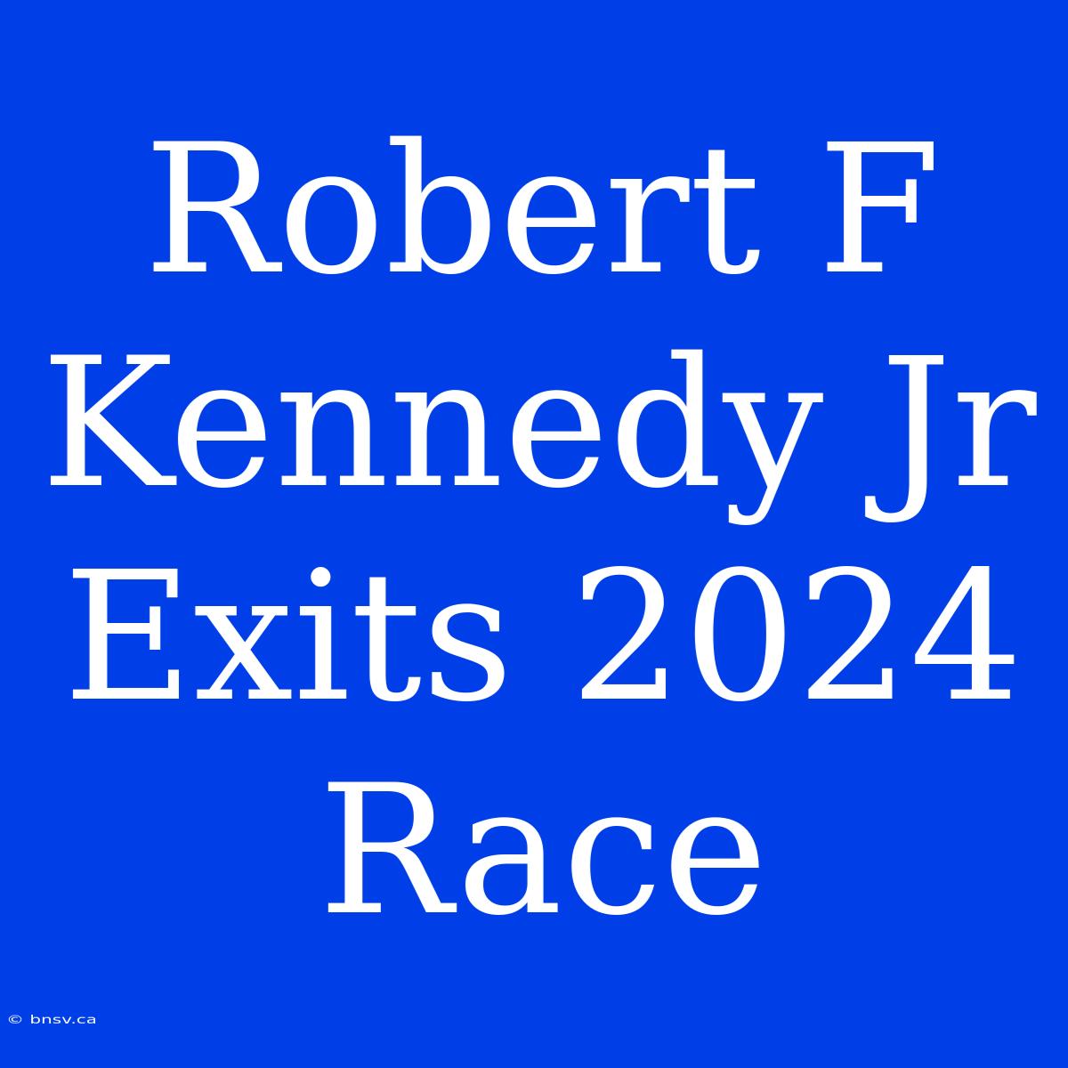 Robert F Kennedy Jr Exits 2024 Race