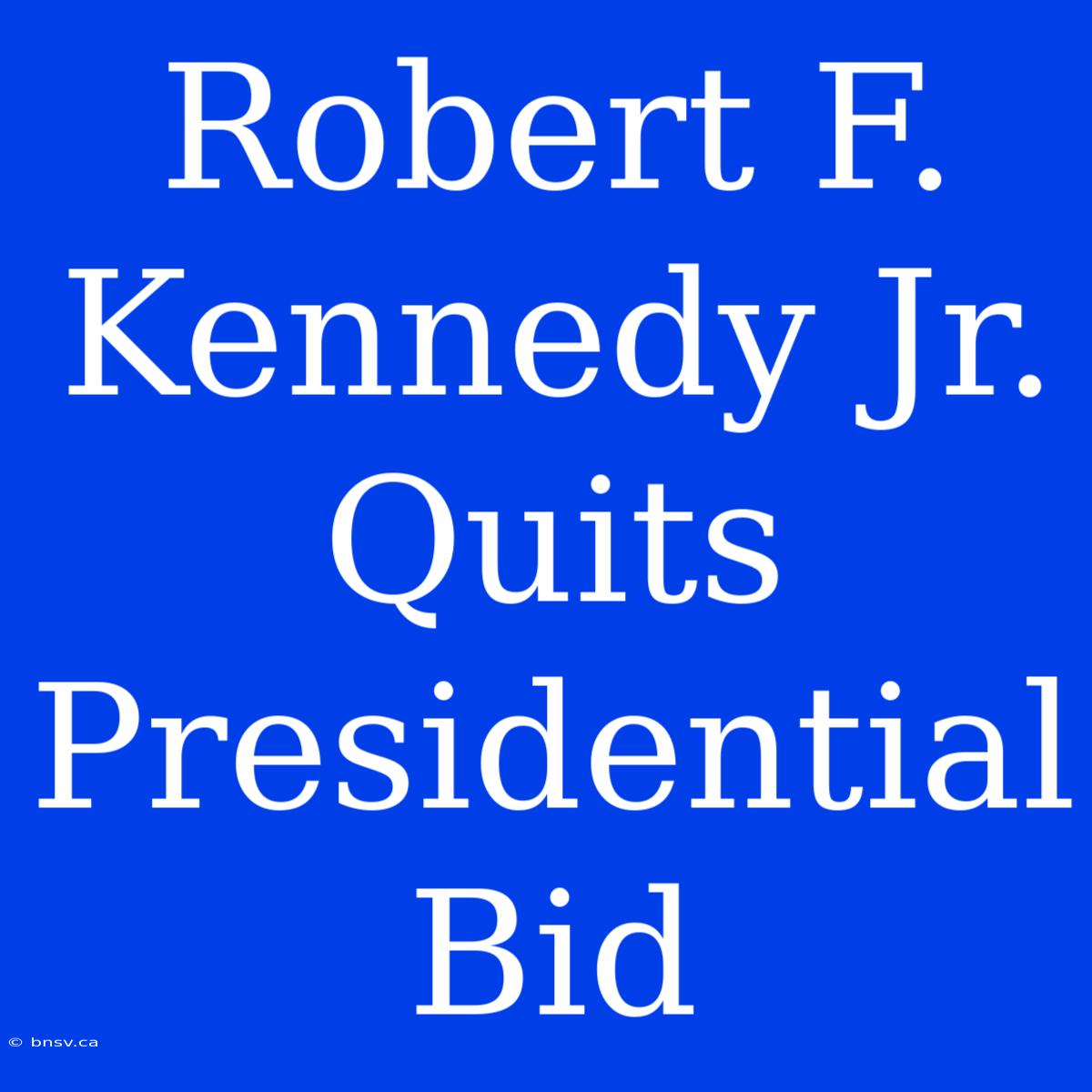 Robert F. Kennedy Jr. Quits Presidential Bid