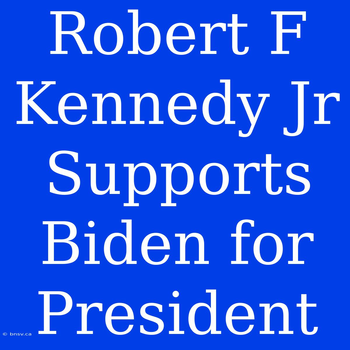 Robert F Kennedy Jr Supports Biden For President