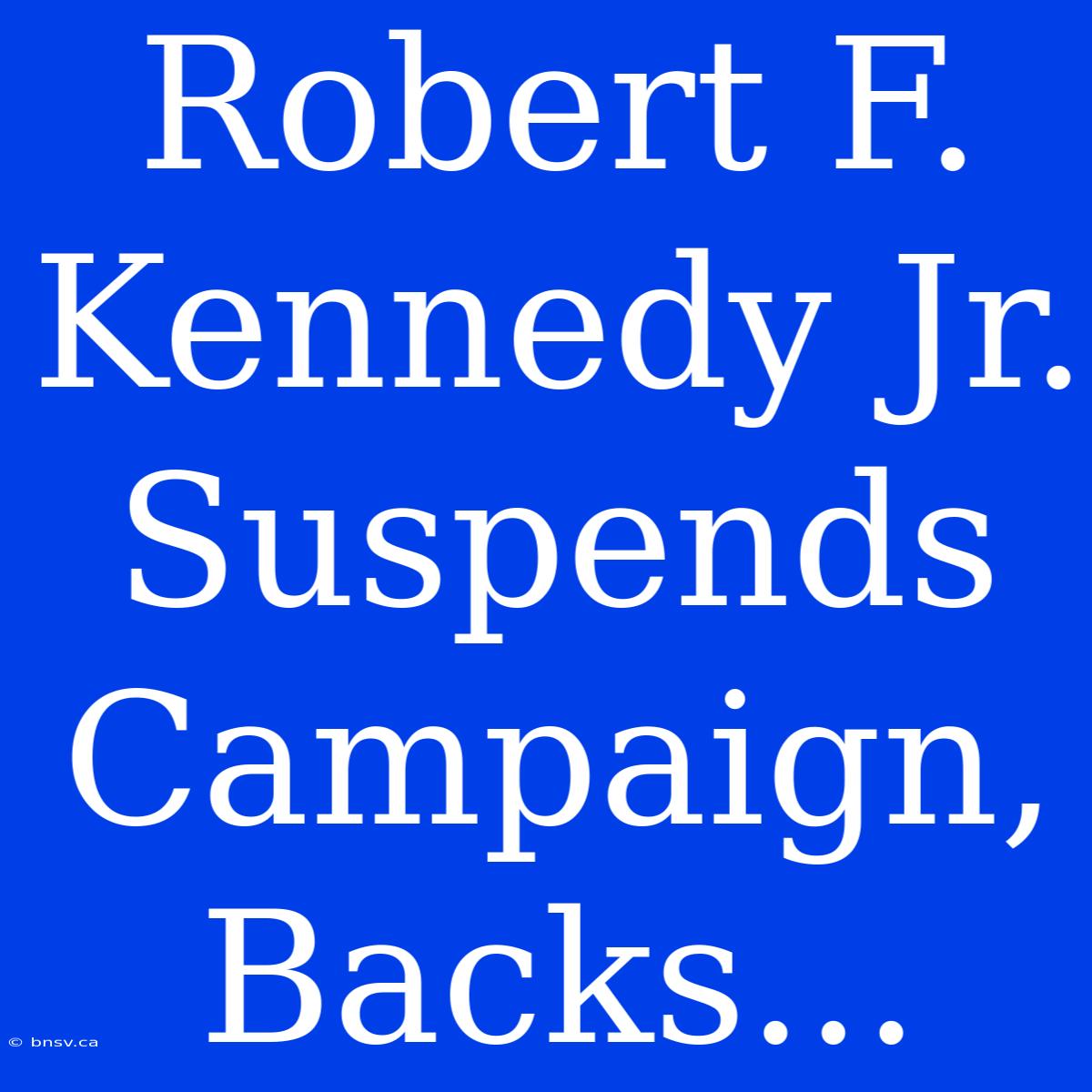 Robert F. Kennedy Jr. Suspends Campaign, Backs...