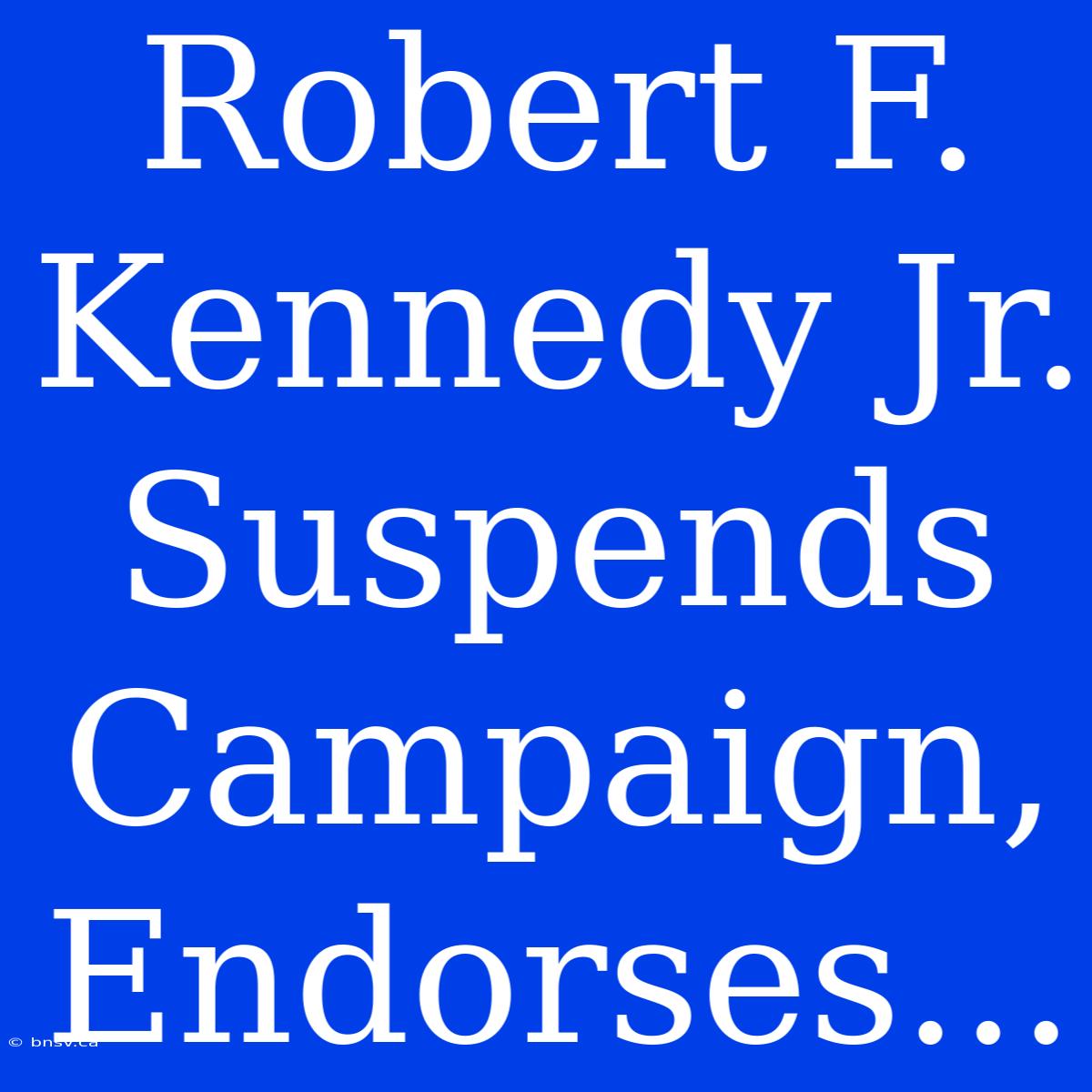 Robert F. Kennedy Jr. Suspends Campaign, Endorses...