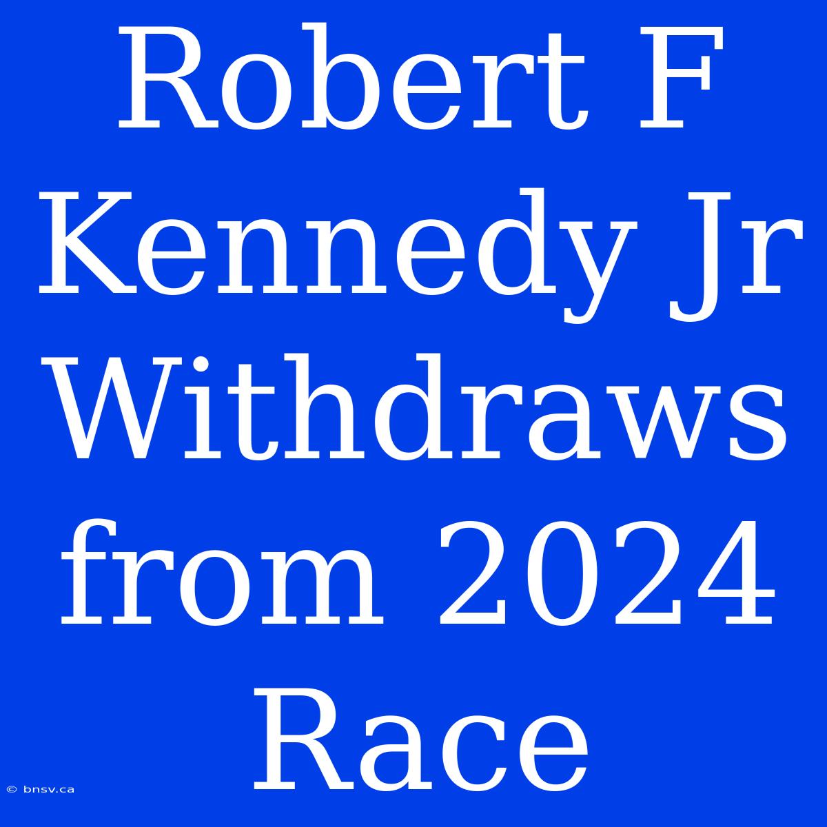 Robert F Kennedy Jr Withdraws From 2024 Race