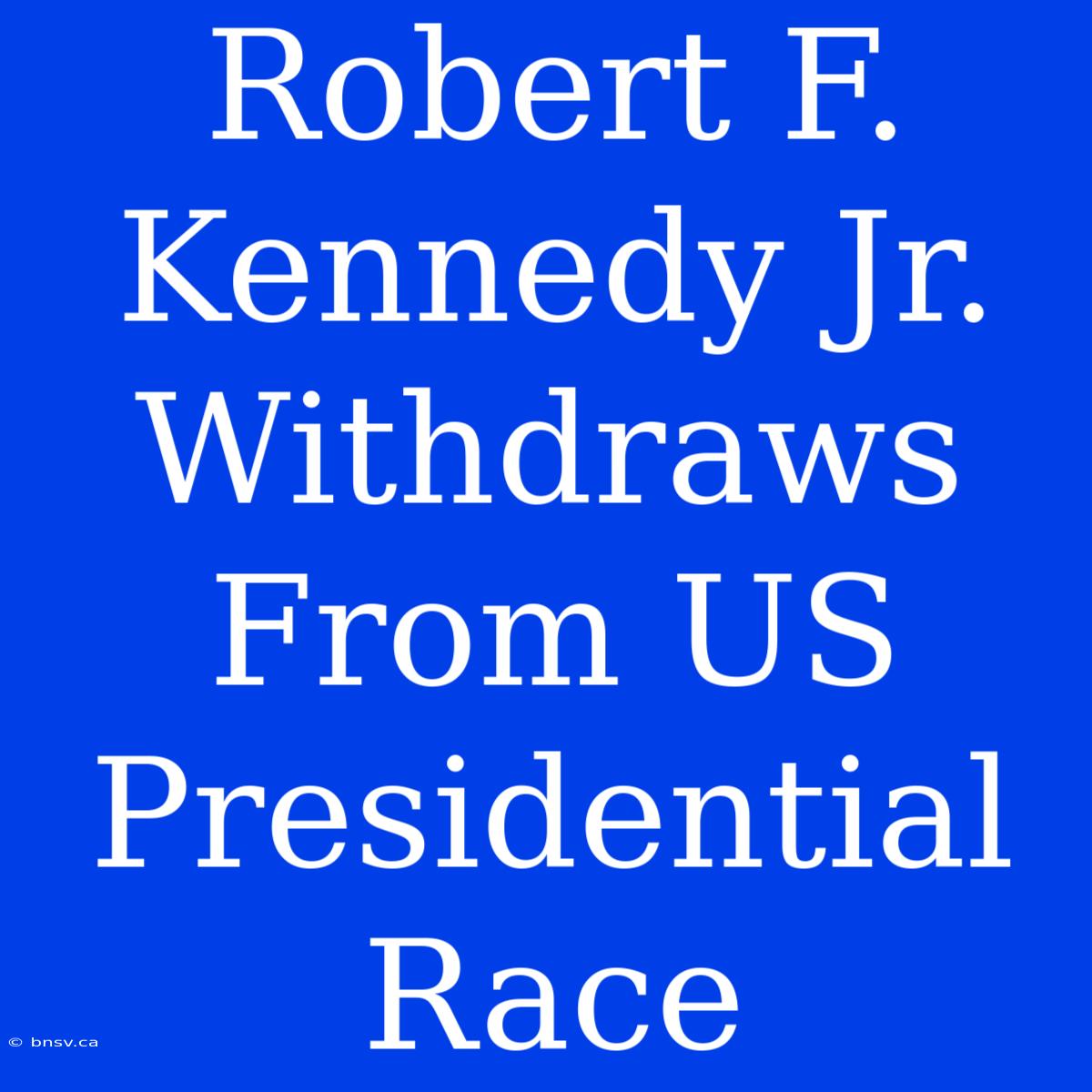 Robert F. Kennedy Jr. Withdraws From US Presidential Race