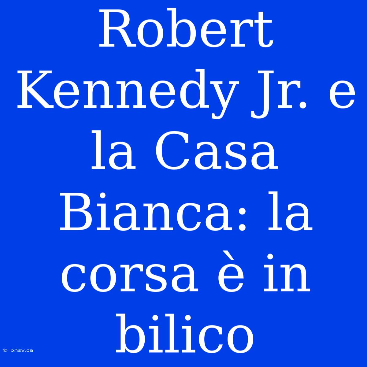 Robert Kennedy Jr. E La Casa Bianca: La Corsa È In Bilico