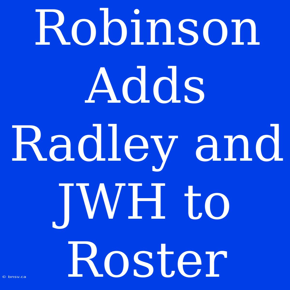 Robinson Adds Radley And JWH To Roster