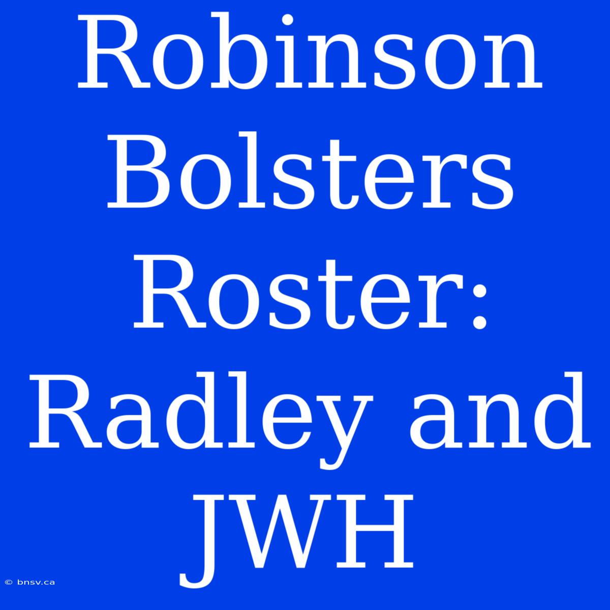 Robinson Bolsters Roster: Radley And JWH