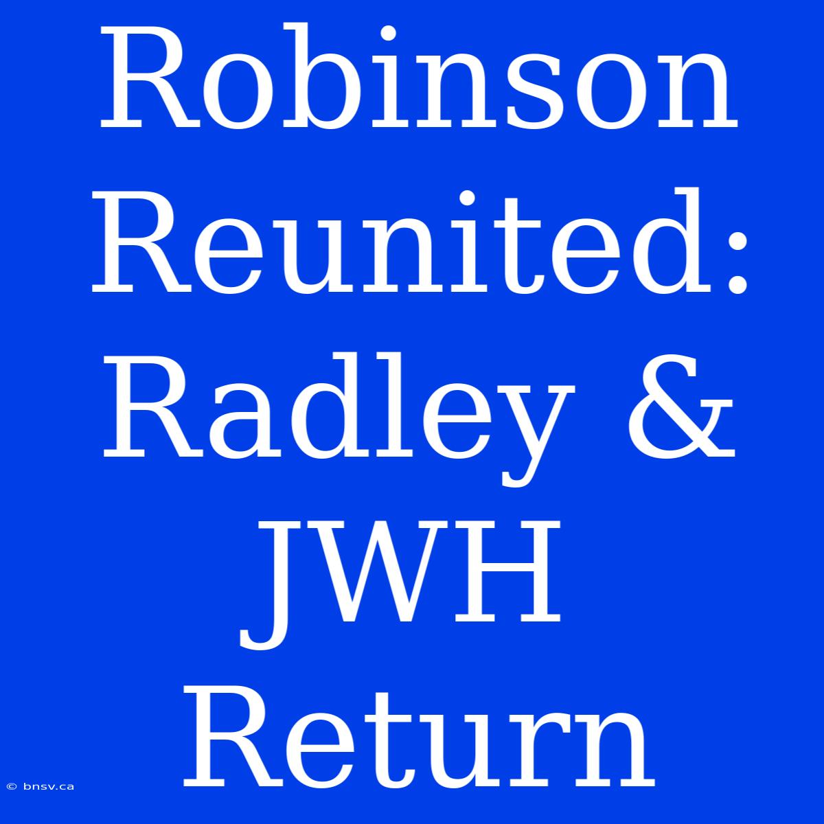 Robinson Reunited: Radley & JWH Return