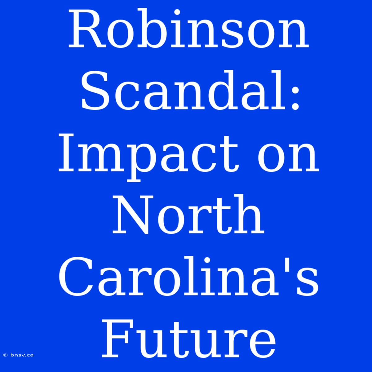 Robinson Scandal: Impact On North Carolina's Future