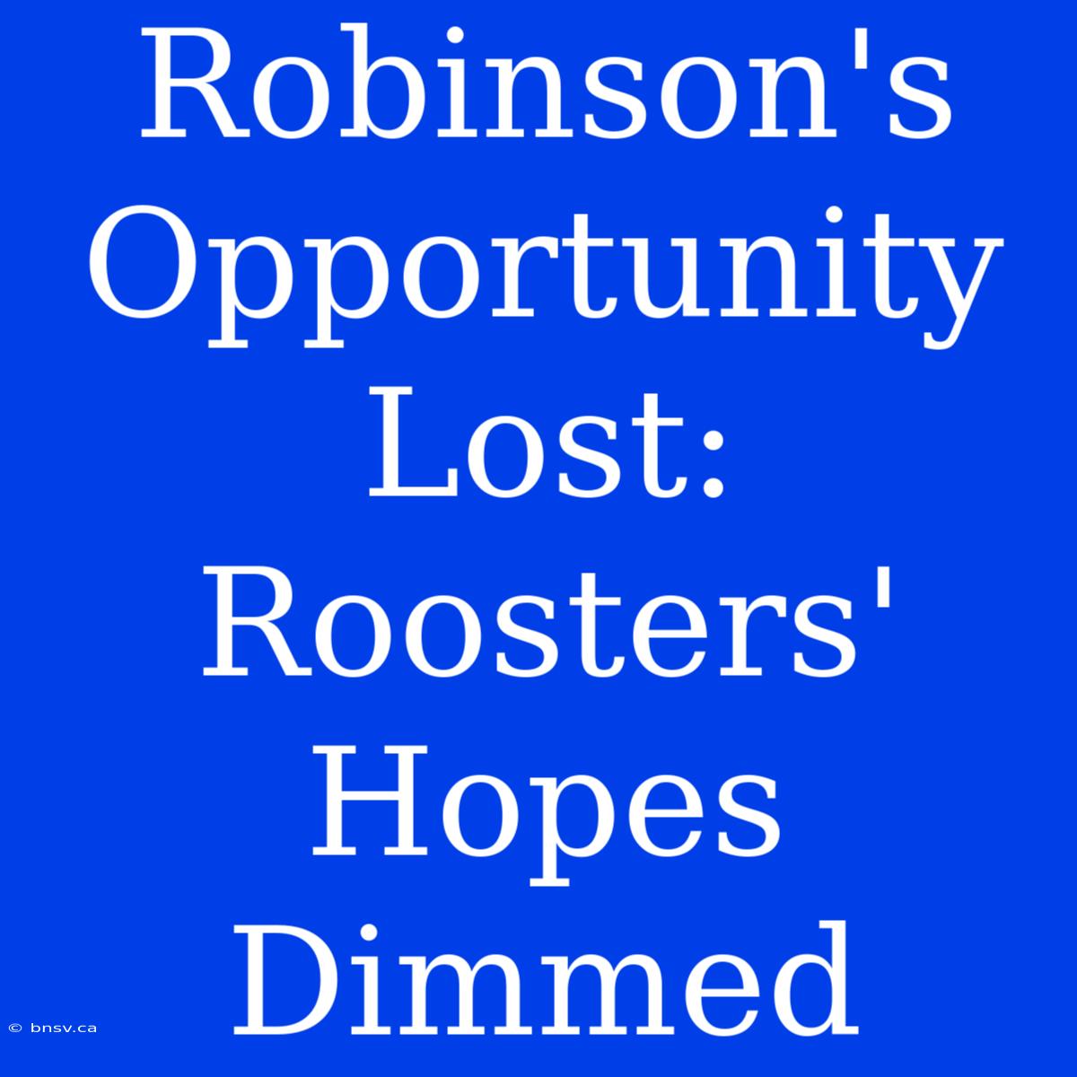 Robinson's Opportunity Lost: Roosters' Hopes Dimmed