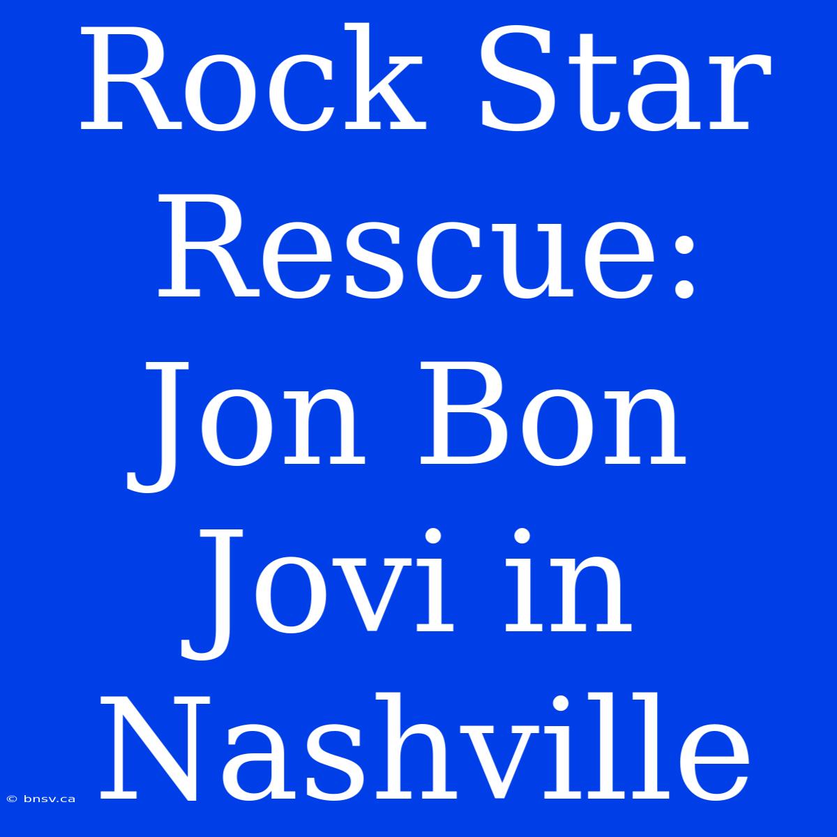 Rock Star Rescue: Jon Bon Jovi In Nashville