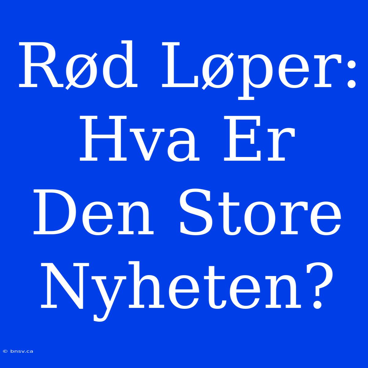 Rød Løper: Hva Er Den Store Nyheten?