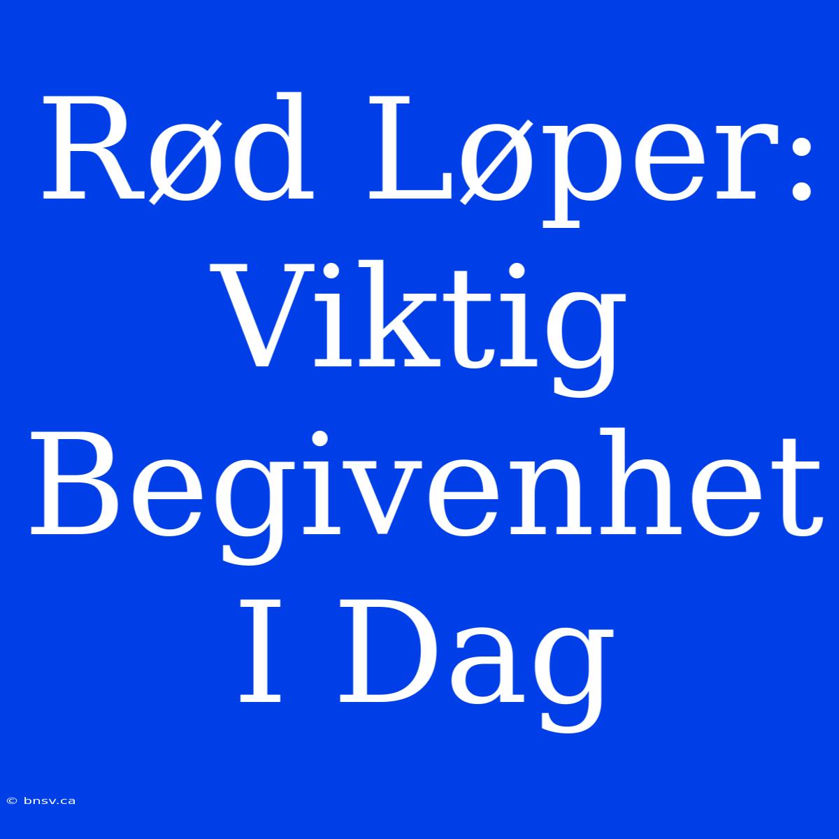 Rød Løper: Viktig Begivenhet I Dag