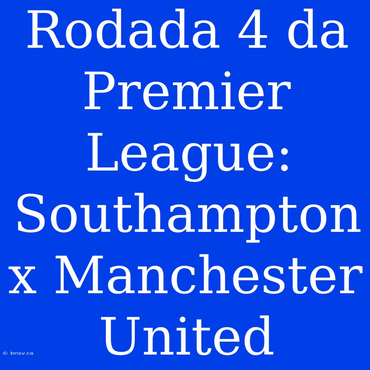 Rodada 4 Da Premier League: Southampton X Manchester United