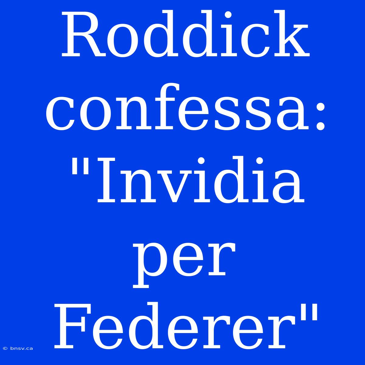 Roddick Confessa: 