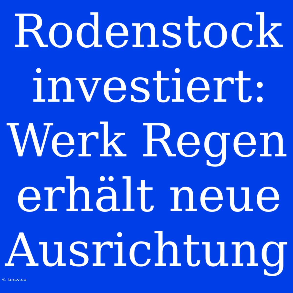 Rodenstock Investiert: Werk Regen Erhält Neue Ausrichtung