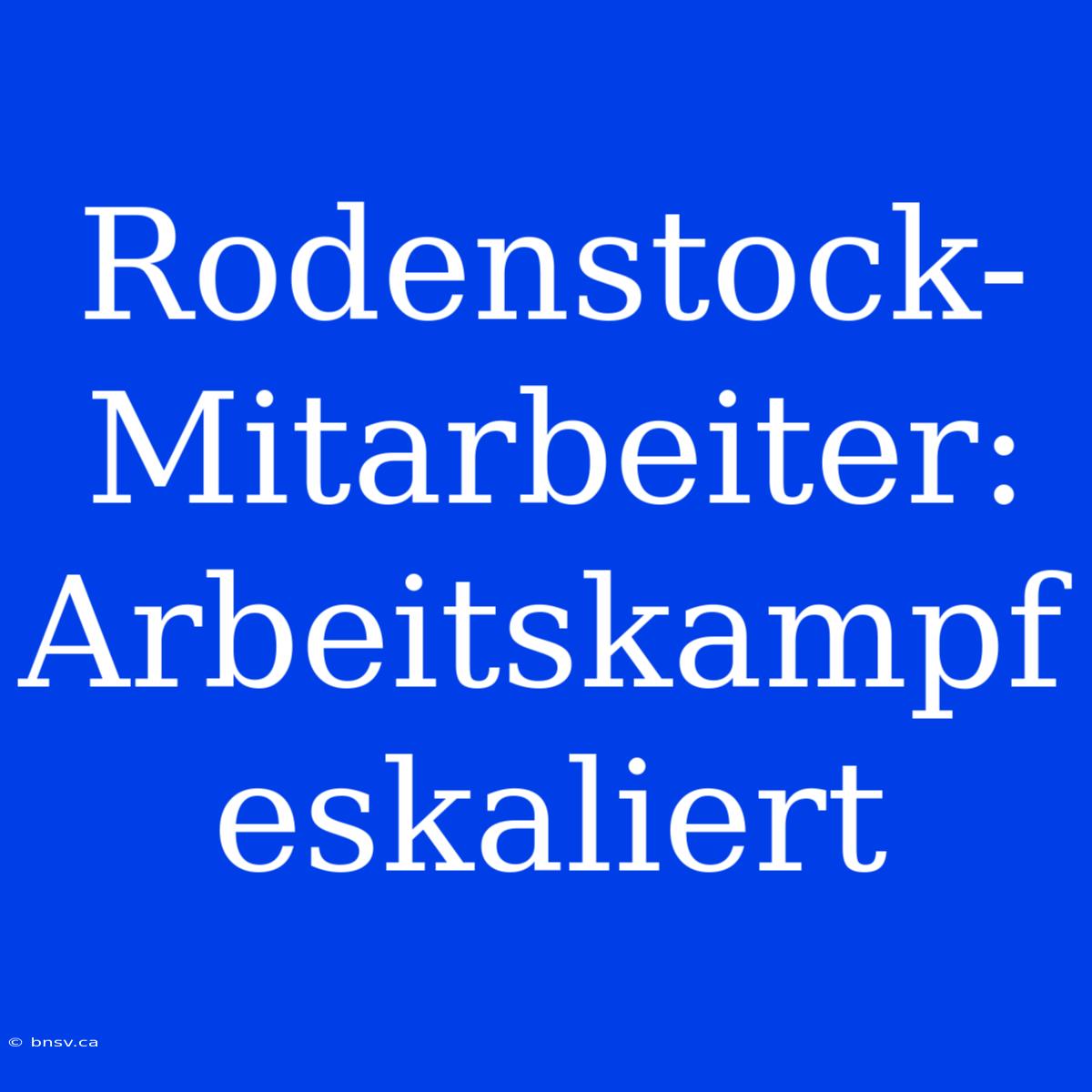 Rodenstock-Mitarbeiter: Arbeitskampf Eskaliert