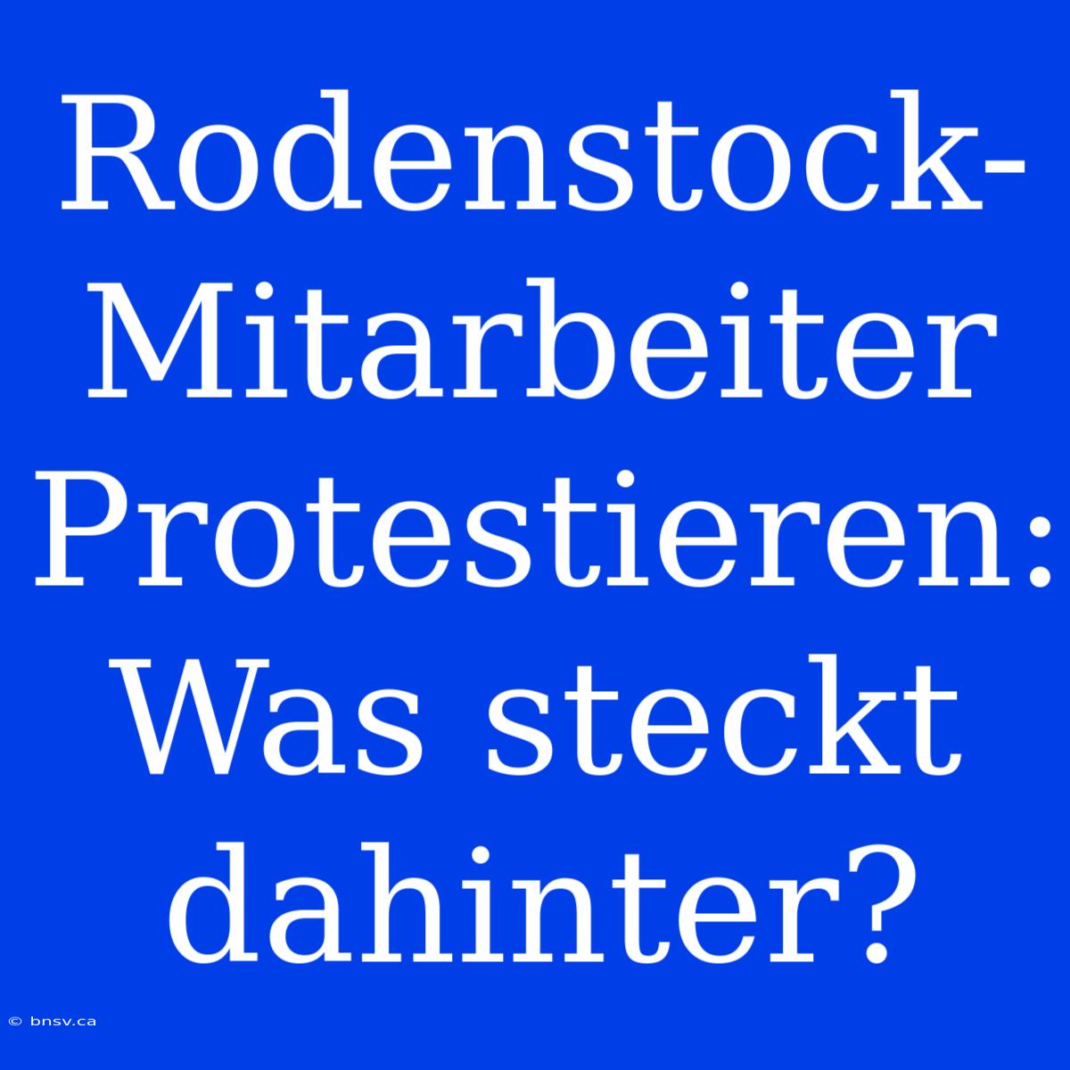 Rodenstock-Mitarbeiter Protestieren: Was Steckt Dahinter?