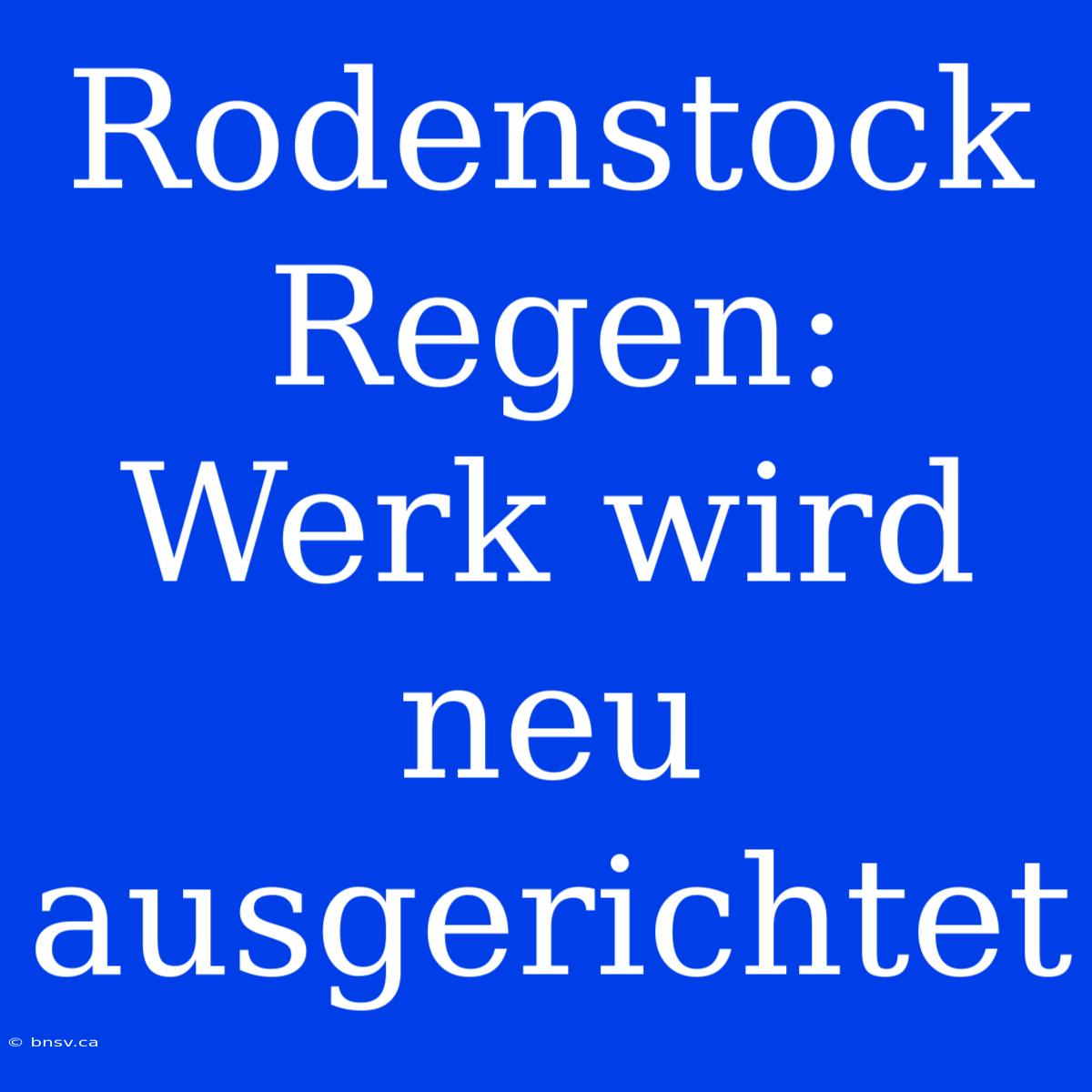 Rodenstock Regen: Werk Wird Neu Ausgerichtet