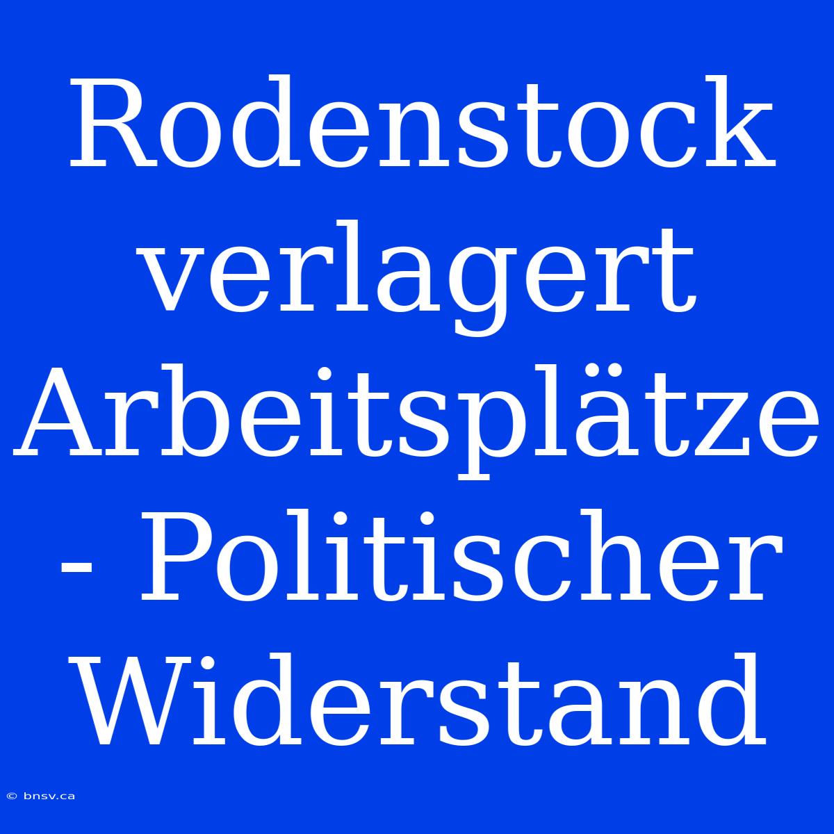 Rodenstock Verlagert Arbeitsplätze - Politischer Widerstand