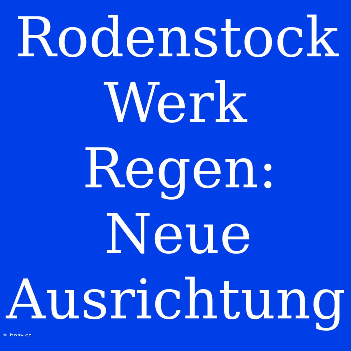 Rodenstock Werk Regen: Neue Ausrichtung