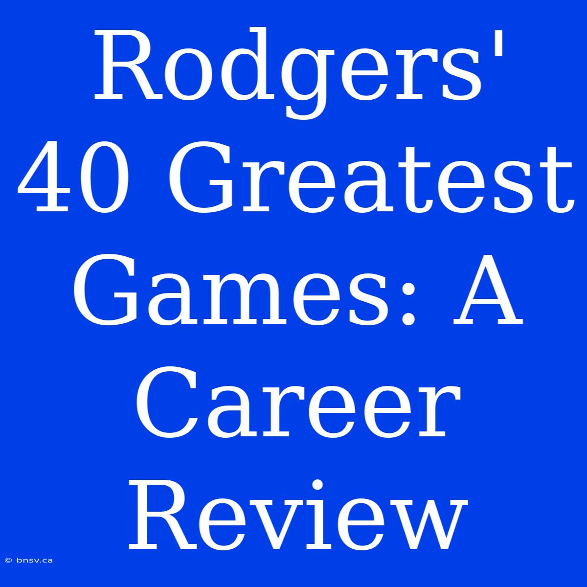 Rodgers' 40 Greatest Games: A Career Review