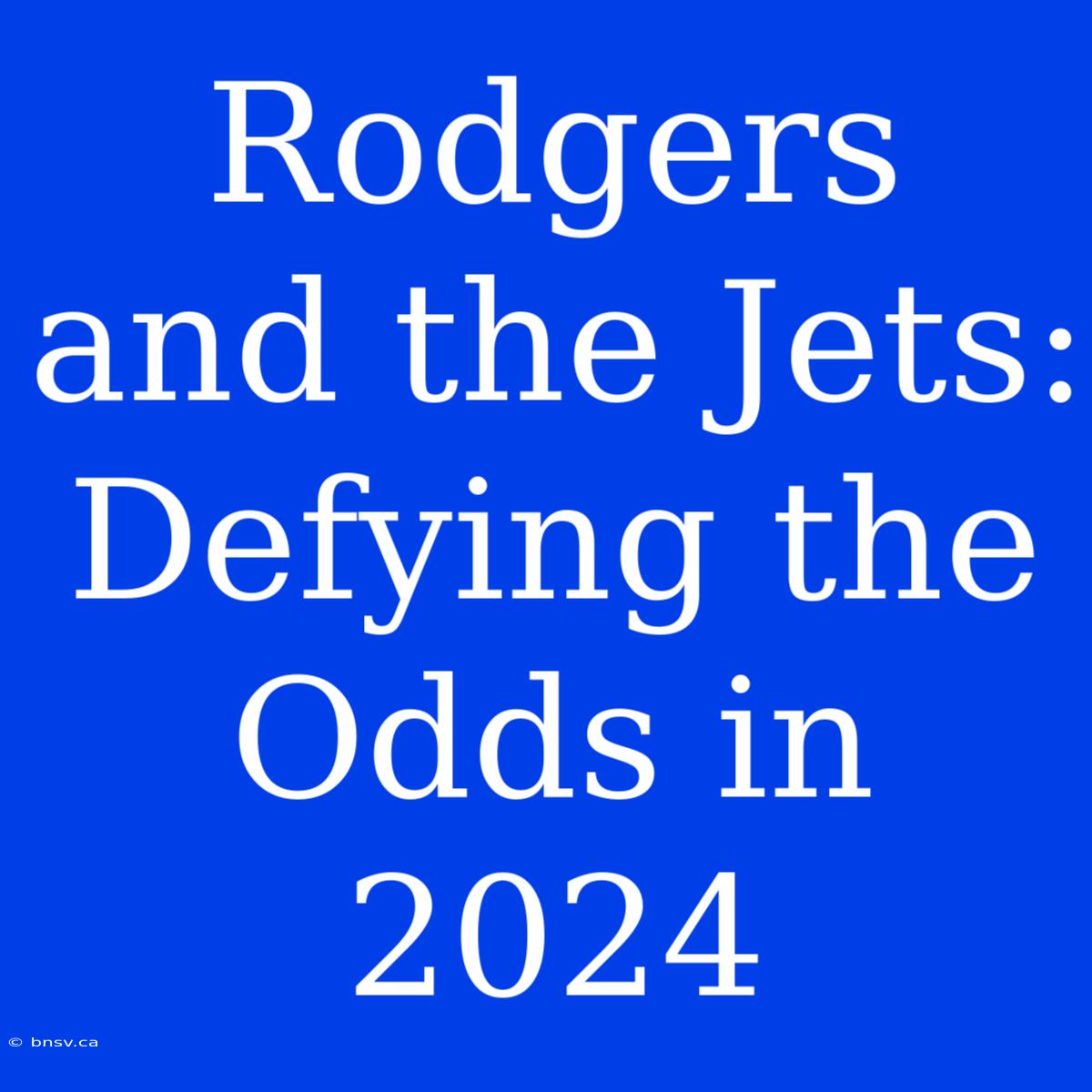 Rodgers And The Jets: Defying The Odds In 2024