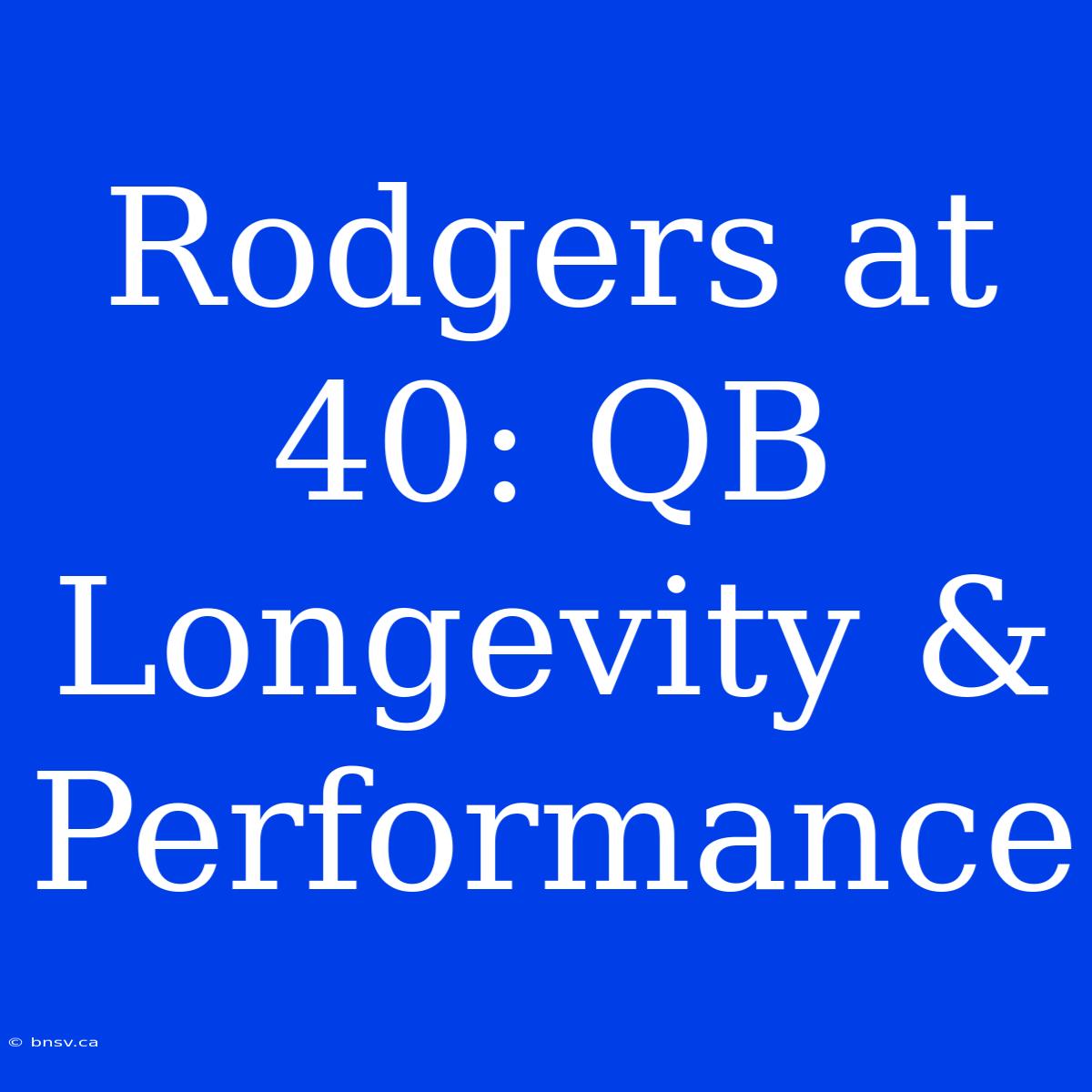 Rodgers At 40: QB Longevity & Performance