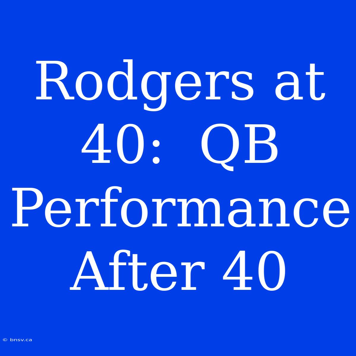 Rodgers At 40:  QB Performance After 40