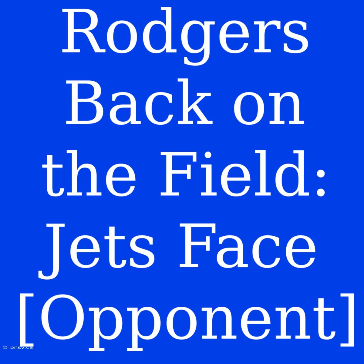 Rodgers Back On The Field: Jets Face [Opponent]