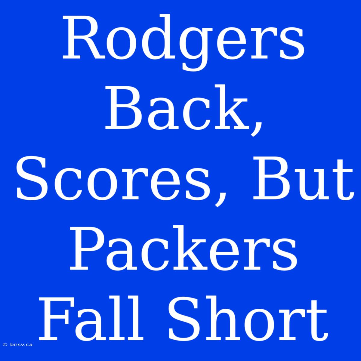 Rodgers Back, Scores, But Packers Fall Short