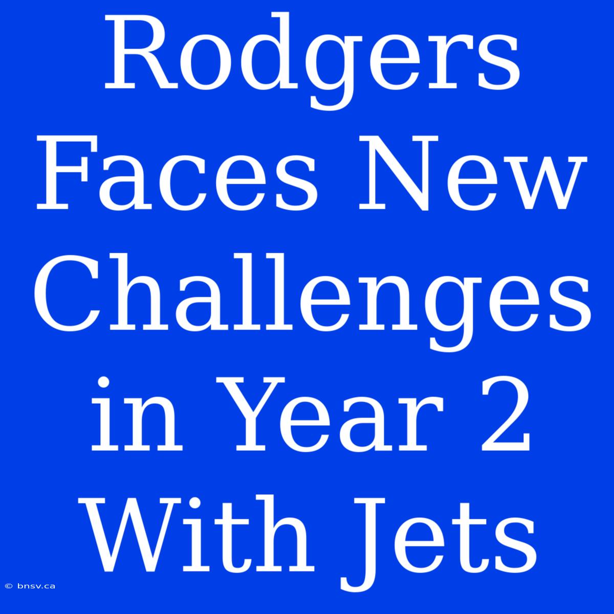 Rodgers Faces New Challenges In Year 2 With Jets