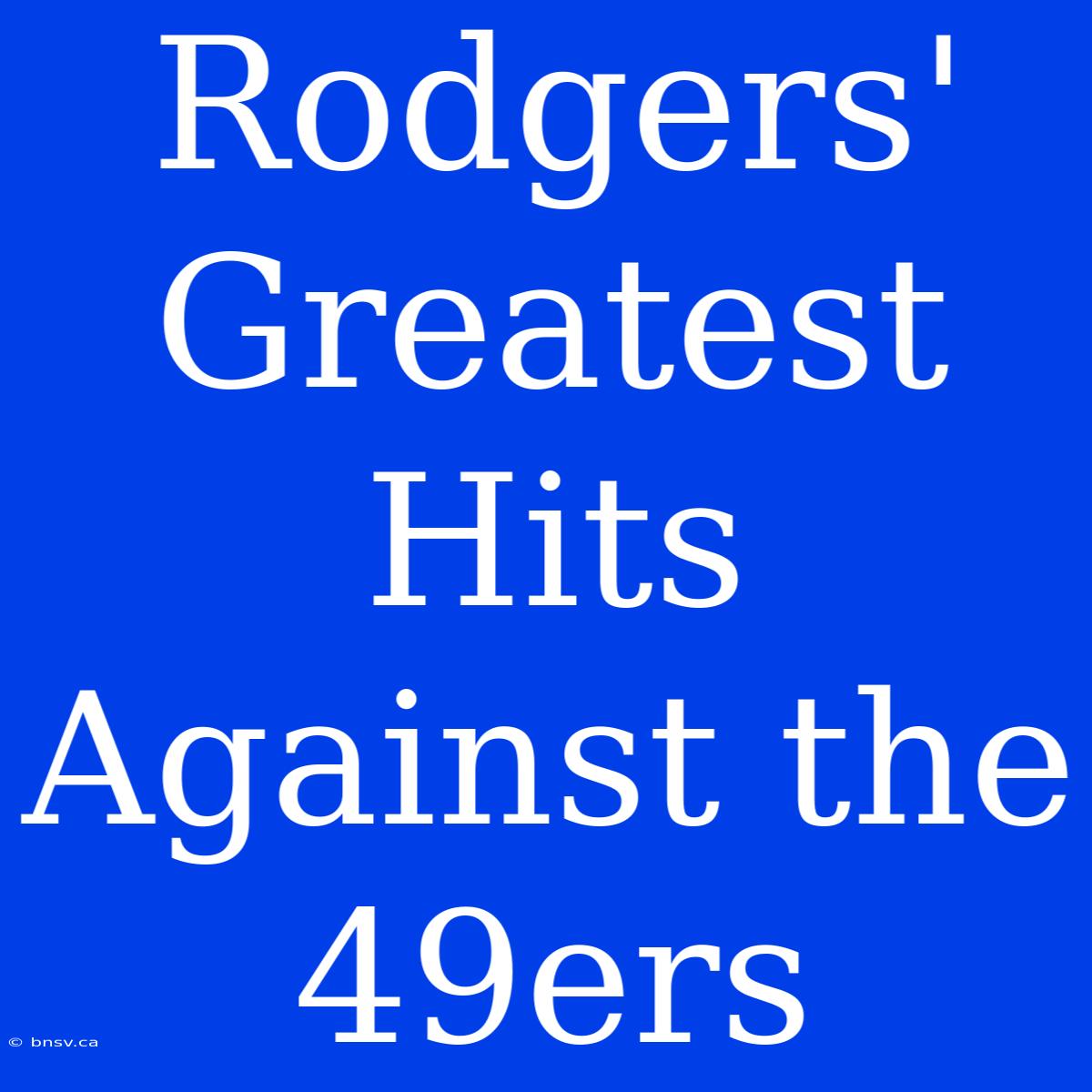 Rodgers' Greatest Hits Against The 49ers