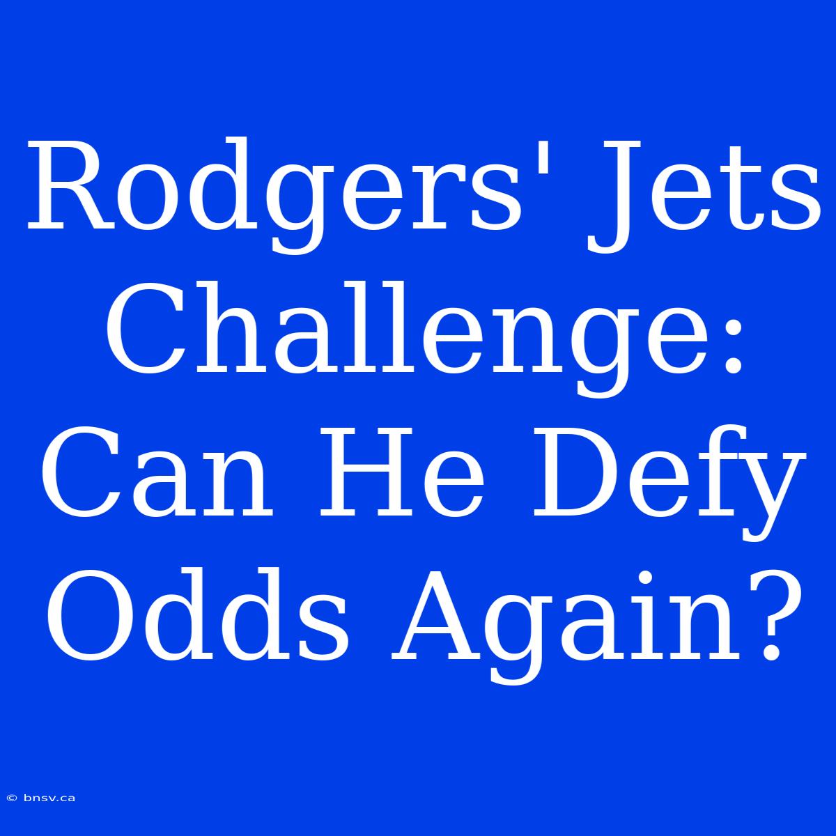 Rodgers' Jets Challenge: Can He Defy Odds Again?