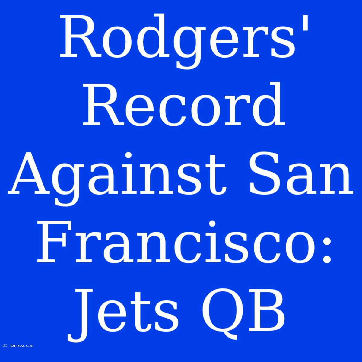 Rodgers' Record Against San Francisco: Jets QB