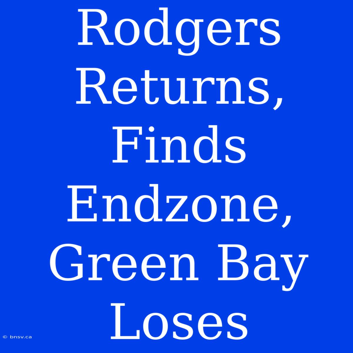 Rodgers Returns, Finds Endzone, Green Bay Loses