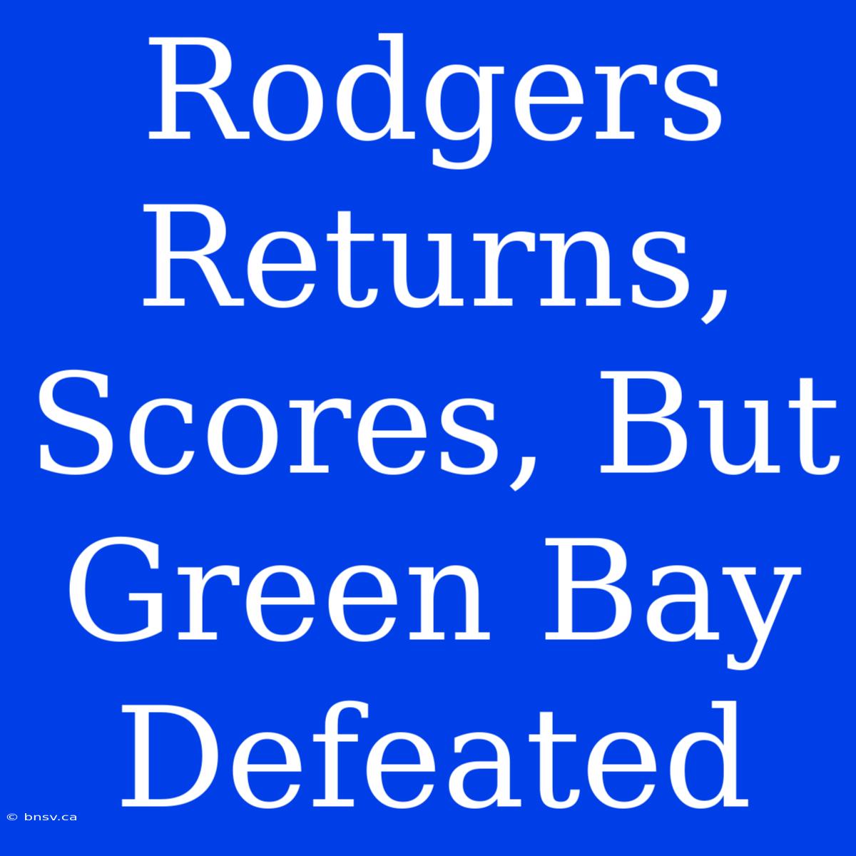 Rodgers Returns, Scores, But Green Bay Defeated