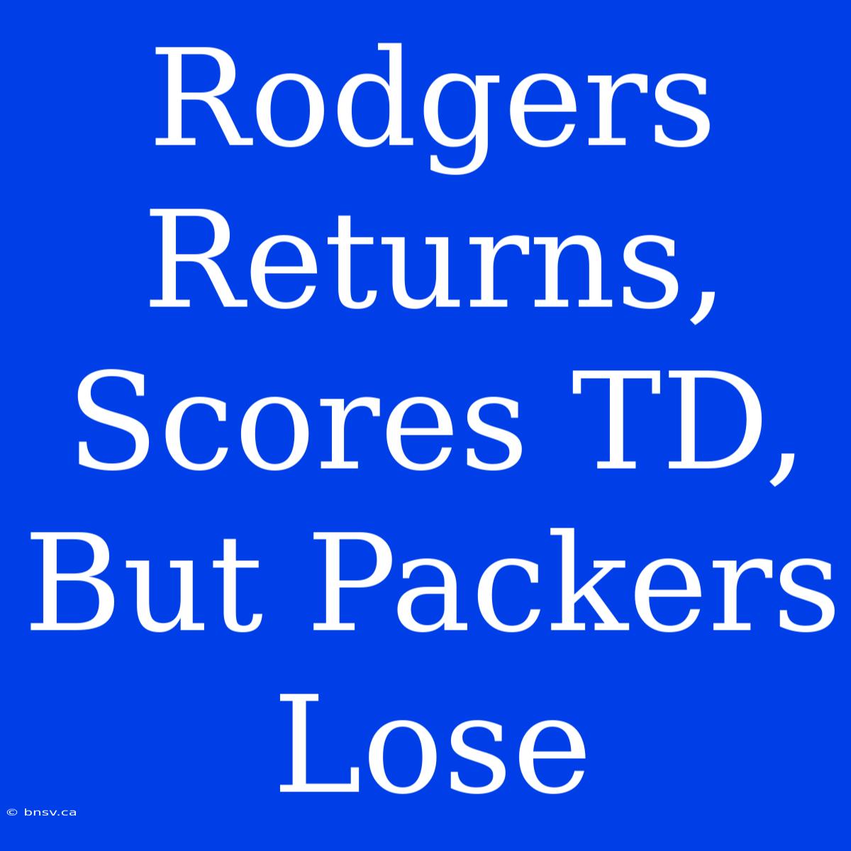 Rodgers Returns, Scores TD, But Packers Lose