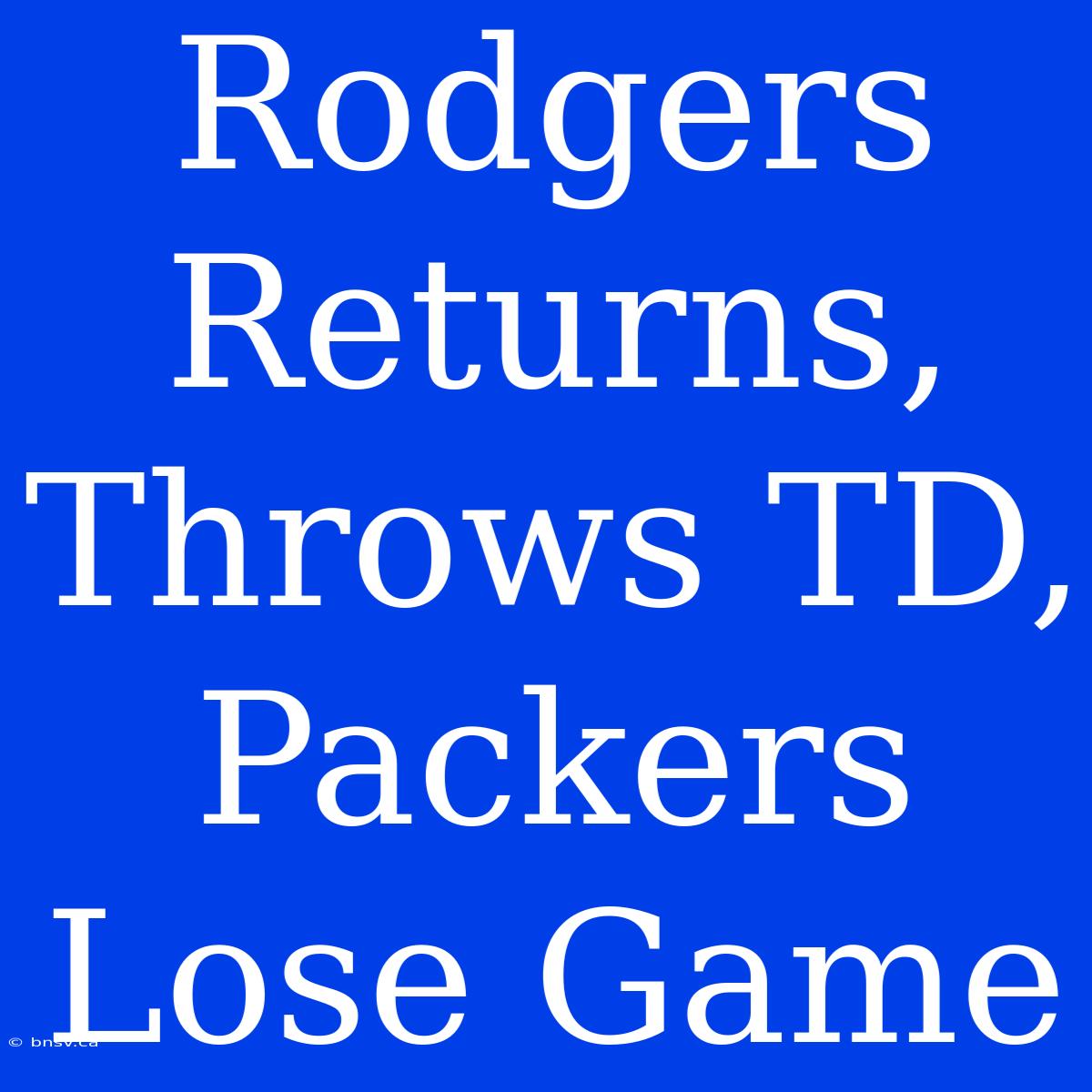 Rodgers Returns, Throws TD, Packers Lose Game