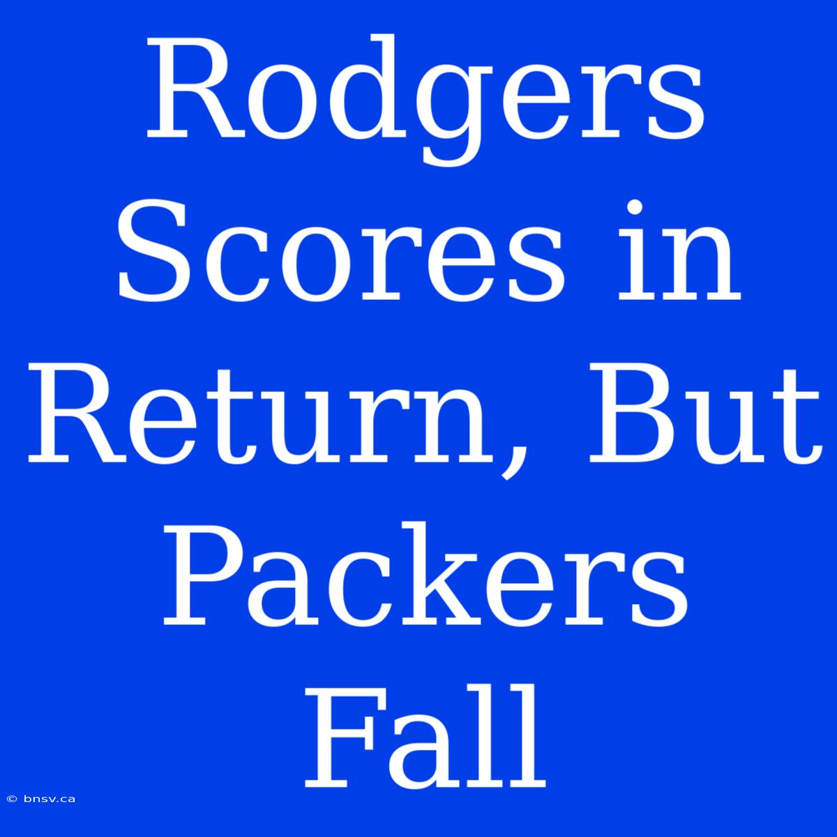 Rodgers Scores In Return, But Packers Fall