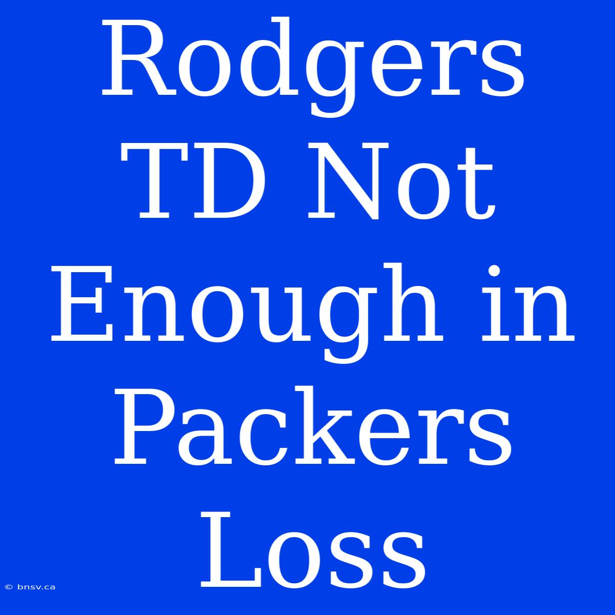 Rodgers TD Not Enough In Packers Loss