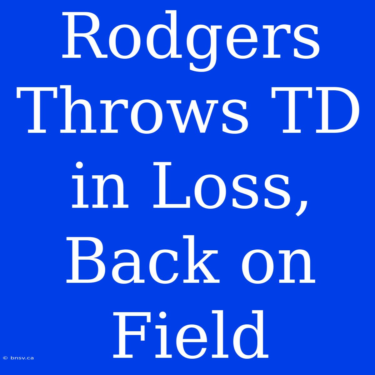 Rodgers Throws TD In Loss, Back On Field