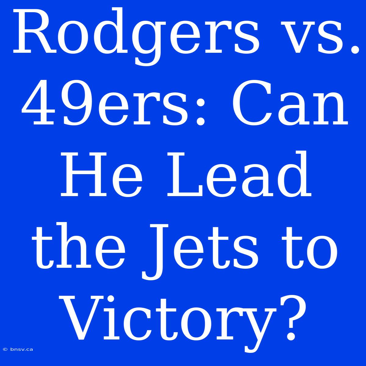 Rodgers Vs. 49ers: Can He Lead The Jets To Victory?